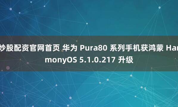 炒股配资官网首页 华为 Pura80 系列手机获鸿蒙 HarmonyOS 5.1.0.217 升级