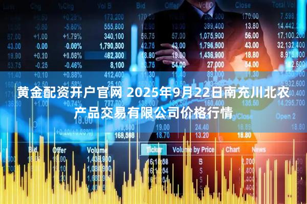 黄金配资开户官网 2025年9月22日南充川北农产品交易有限公司价格行情