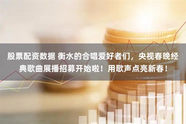 股票配资数据 衡水的合唱爱好者们，央视春晚经典歌曲展播招募开始啦！用歌声点亮新春！