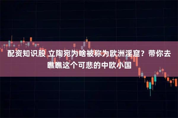 配资知识股 立陶宛为啥被称为欧洲淫窟？带你去瞧瞧这个可悲的中欧小国