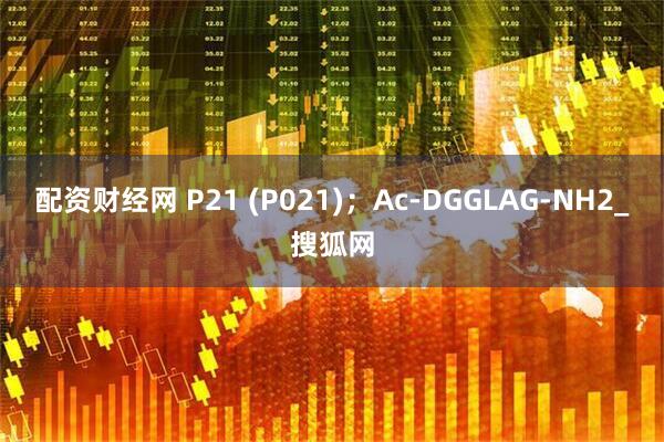 配资财经网 P21 (P021)；Ac-DGGLAG-NH2_搜狐网