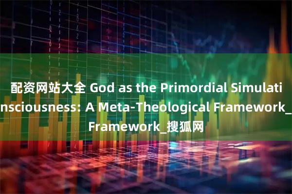 配资网站大全 God as the Primordial Simulating Consciousness: A Meta-Theological Framework_搜狐网