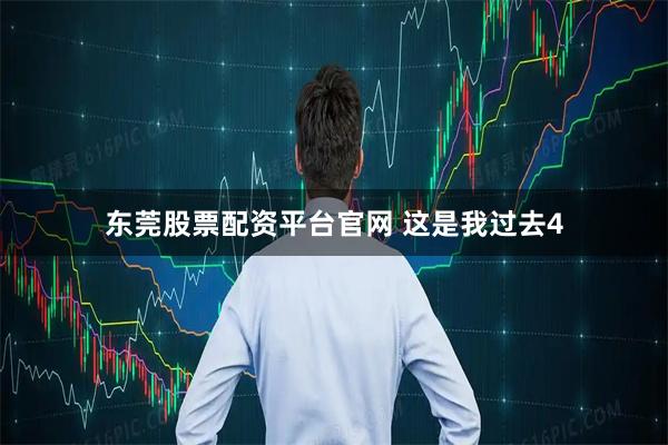 东莞股票配资平台官网 这是我过去4