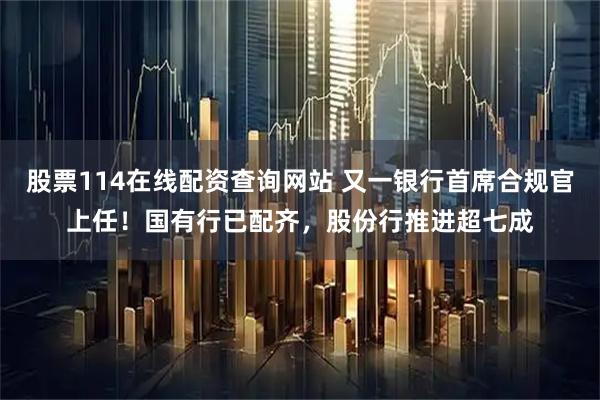 股票114在线配资查询网站 又一银行首席合规官上任！国有行已配齐，股份行推进超七成